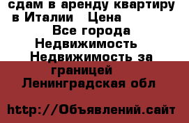 сдам в аренду квартиру в Италии › Цена ­ 1 000 - Все города Недвижимость » Недвижимость за границей   . Ленинградская обл.